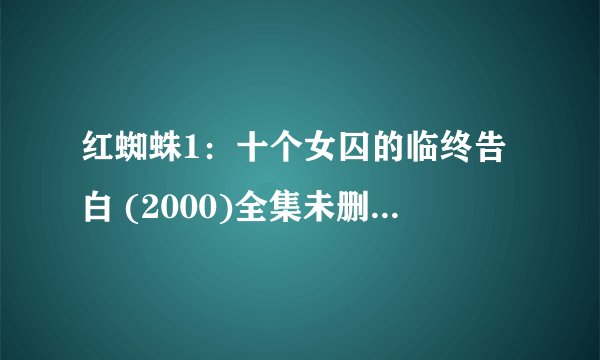 红蜘蛛1：十个女囚的临终告白 (2000)全集未删减高清版免费下载