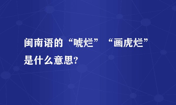 闽南语的“唬烂”“画虎烂”是什么意思?