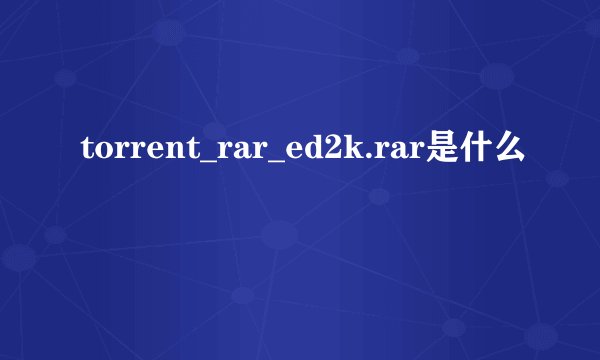torrent_rar_ed2k.rar是什么