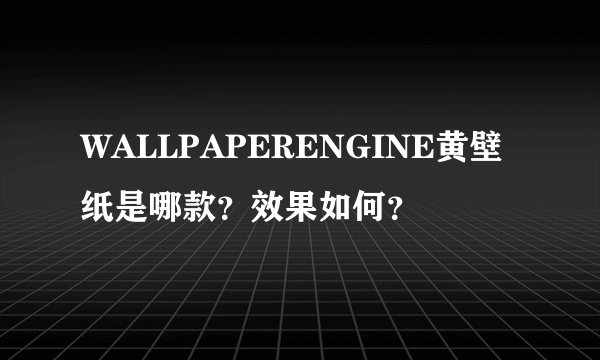 WALLPAPERENGINE黄壁纸是哪款?效果如何?
