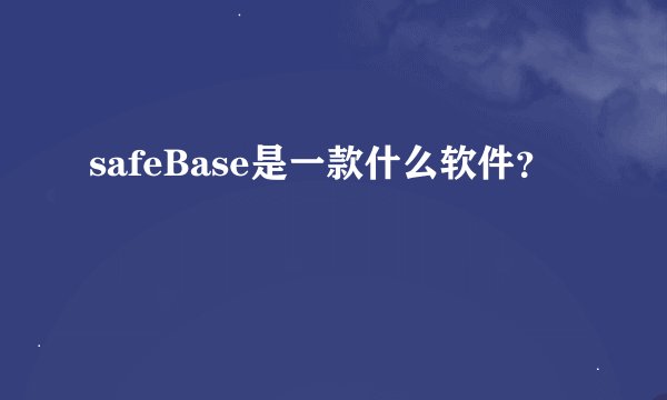 safeBase是一款什么软件？