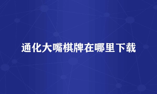 通化大嘴棋牌在哪里下载