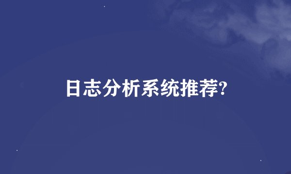 日志分析系统推荐?