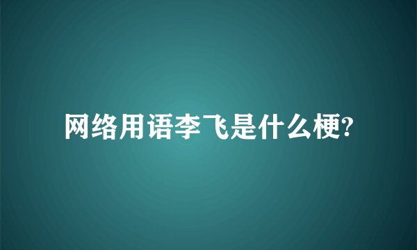 网络用语李飞是什么梗?