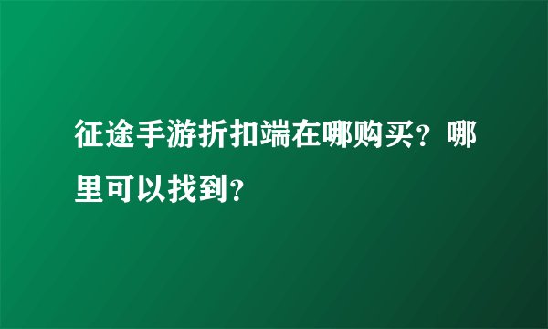 征途手游折扣端在哪购买？哪里可以找到？