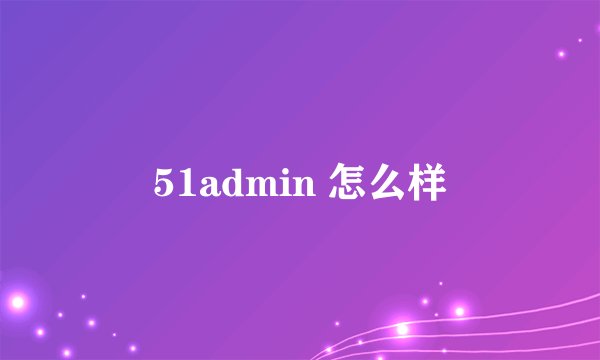 51admin 怎么样