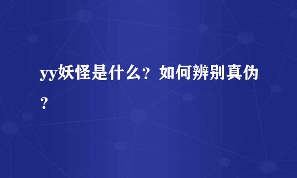 yy妖怪是什么？如何辨别真伪？