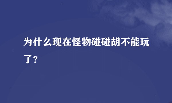 为什么现在怪物碰碰胡不能玩了？