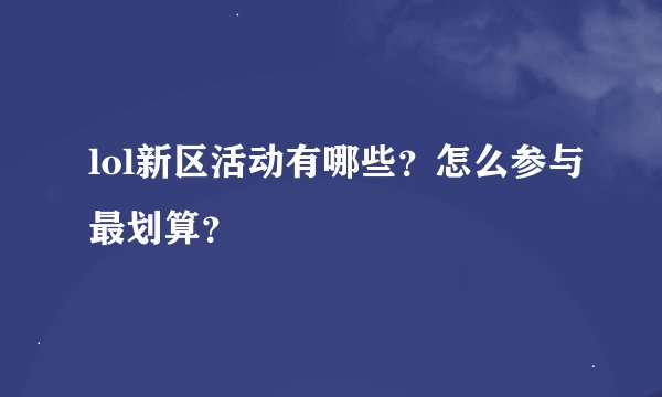 lol新区活动有哪些？怎么参与最划算？