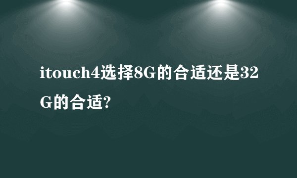 itouch4选择8G的合适还是32G的合适?
