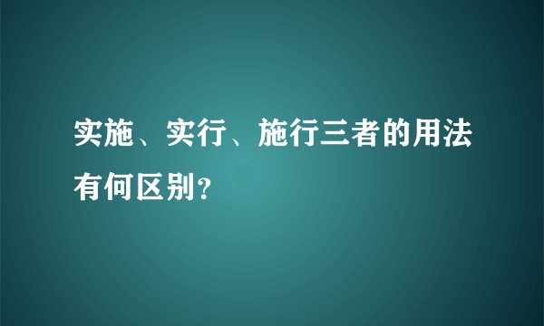 实施、实行、施行三者的用法有何区别？