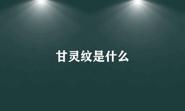 甘灵纹是什么