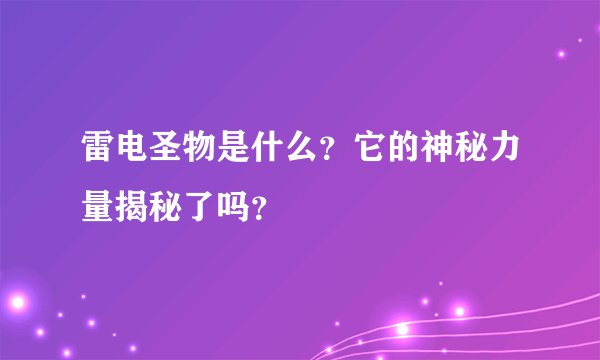 雷电圣物是什么？它的神秘力量揭秘了吗？