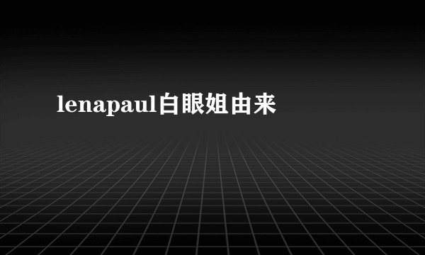 lenapaul白眼姐由来