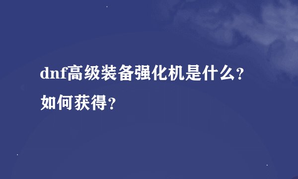 dnf高级装备强化机是什么？如何获得？