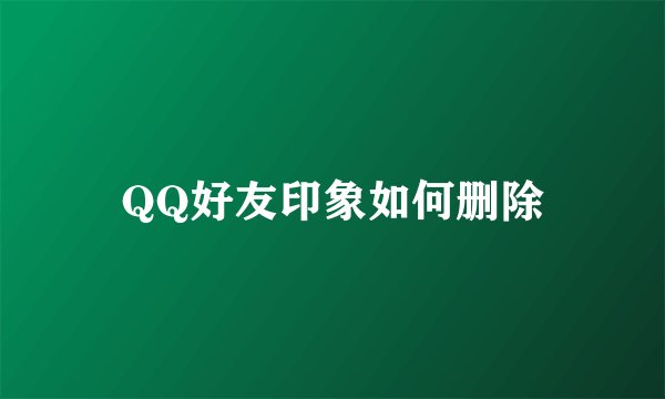 QQ好友印象如何删除