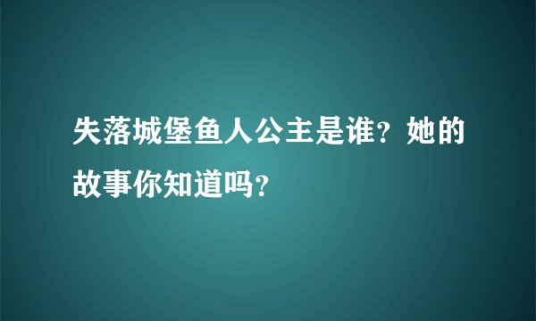 失落城堡鱼人公主是谁？她的故事你知道吗？