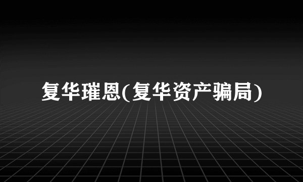 复华璀恩(复华资产骗局)