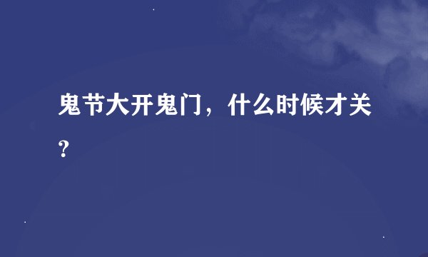 鬼节大开鬼门，什么时候才关？