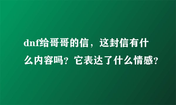dnf给哥哥的信，这封信有什么内容吗？它表达了什么情感？