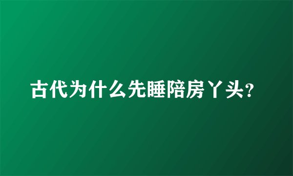 古代为什么先睡陪房丫头？