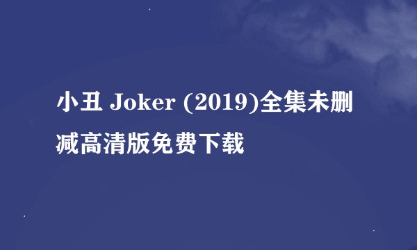 小丑 Joker (2019)全集未删减高清版免费下载