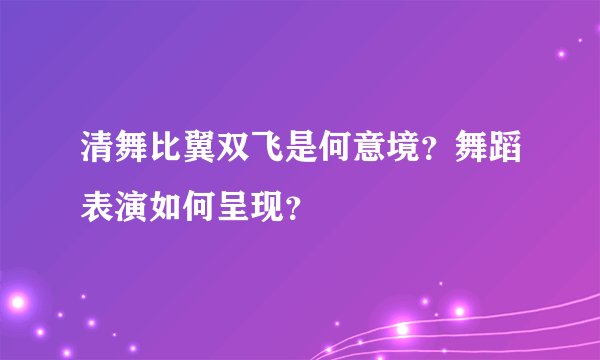 清舞比翼双飞是何意境？舞蹈表演如何呈现？