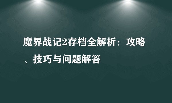 魔界战记2存档全解析：攻略、技巧与问题解答
