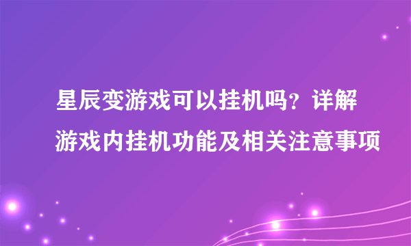 星辰变游戏可以挂机吗？详解游戏内挂机功能及相关注意事项
