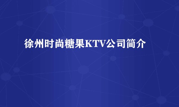 徐州时尚糖果KTV公司简介