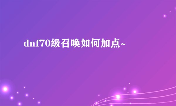 dnf70级召唤如何加点~