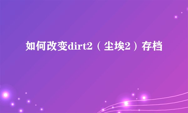 如何改变dirt2（尘埃2）存档