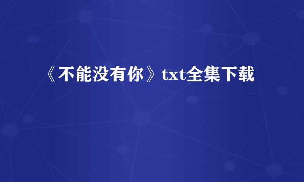 《不能没有你》txt全集下载