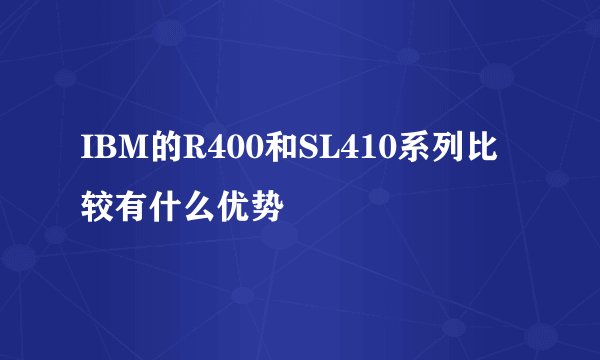 IBM的R400和SL410系列比较有什么优势