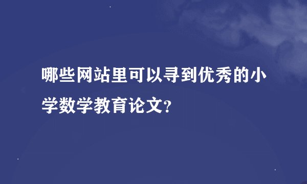 哪些网站里可以寻到优秀的小学数学教育论文？