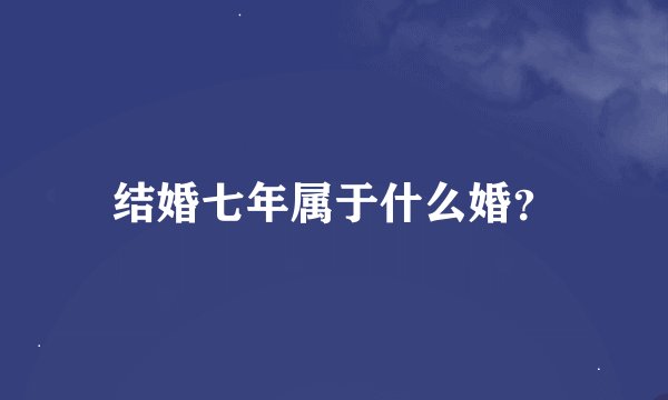 结婚七年属于什么婚？