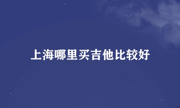 上海哪里买吉他比较好