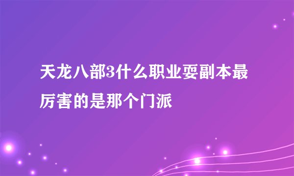 天龙八部3什么职业耍副本最厉害的是那个门派