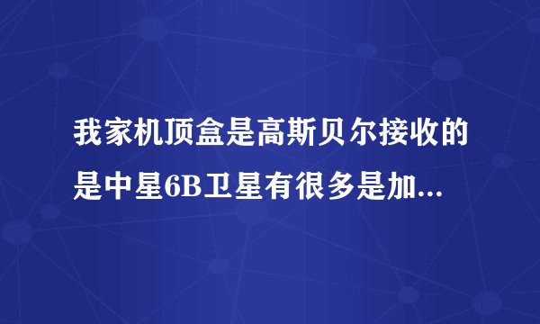 我家机顶盒是高斯贝尔接收的是中星6B卫星有很多是加密节目，听说可以解密，应该怎样解，求解决。