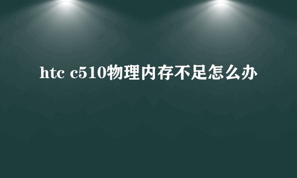 htc c510物理内存不足怎么办