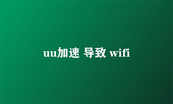 uu加速 导致 wifi
