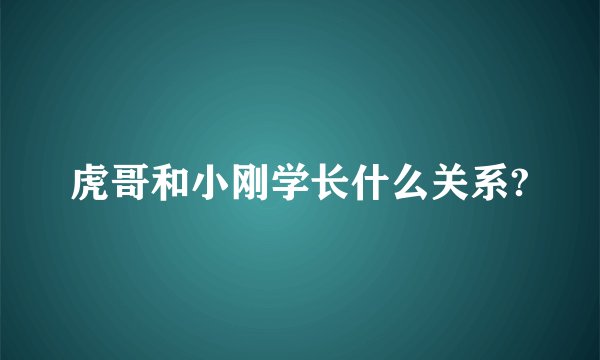 虎哥和小刚学长什么关系?