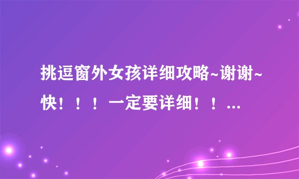 挑逗窗外女孩详细攻略~谢谢~快！！！一定要详细！！谢啦~答得好悬赏提高~