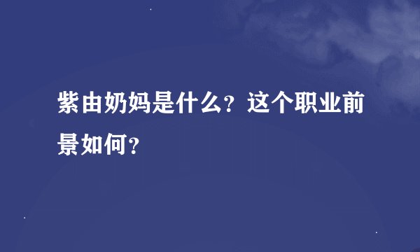 紫由奶妈是什么？这个职业前景如何？