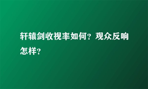 轩辕剑收视率如何？观众反响怎样？