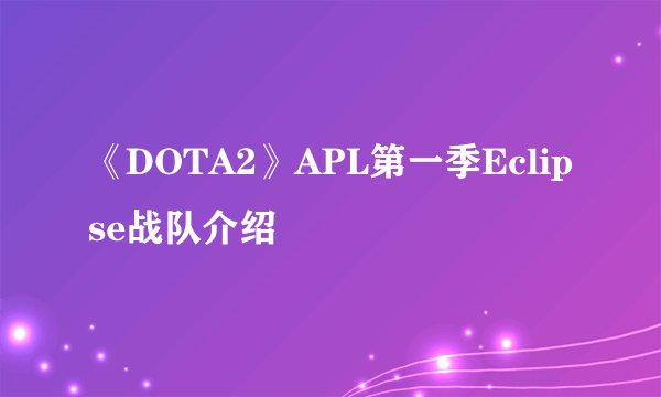 《DOTA2》APL第一季Eclipse战队介绍