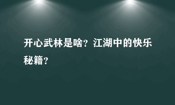 开心武林是啥？江湖中的快乐秘籍？