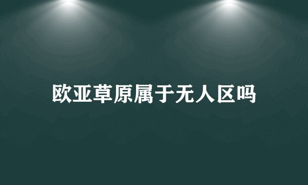 欧亚草原属于无人区吗