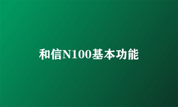 和信N100基本功能