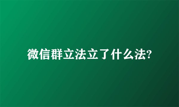 微信群立法立了什么法?